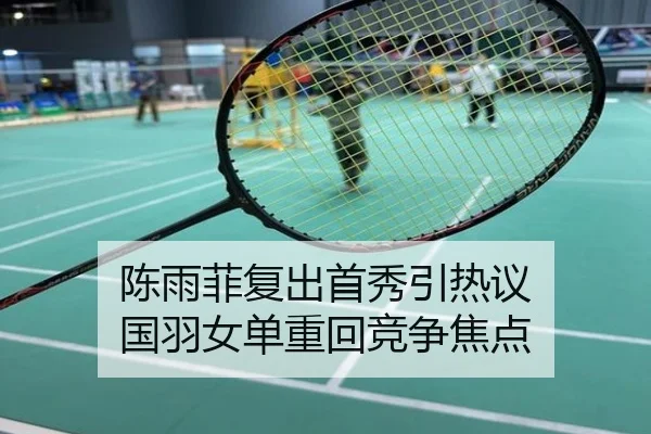 陈雨菲复出首秀引热议 国羽女单重回竞争焦点