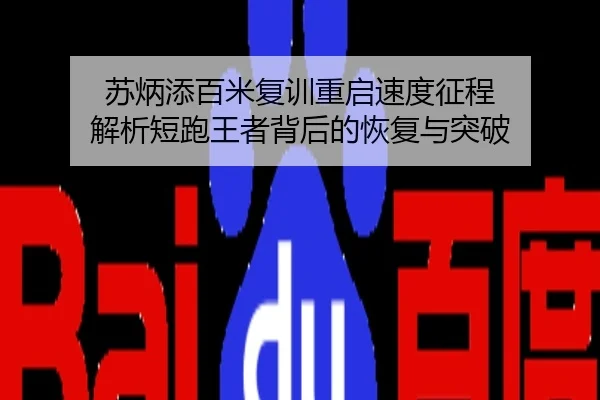 苏炳添百米复训重启速度征程 解析短跑王者背后的恢复与突破
