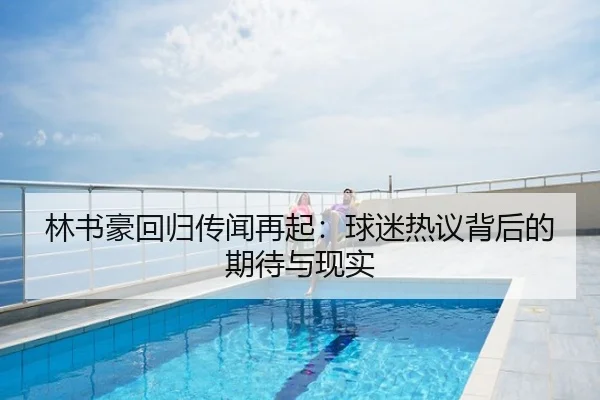 林书豪回归传闻再起：球迷热议背后的期待与现实