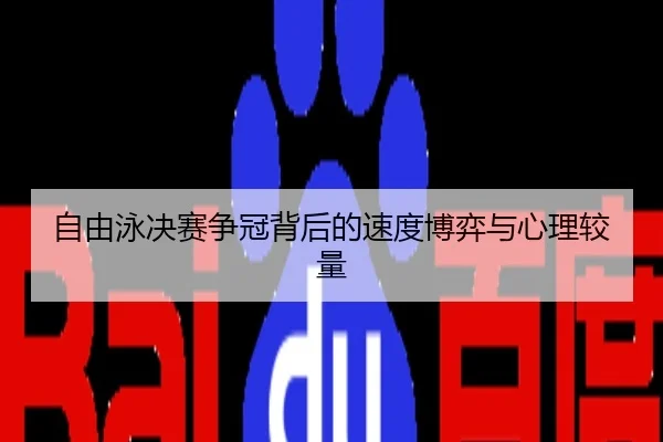 自由泳决赛争冠背后的速度博弈与心理较量