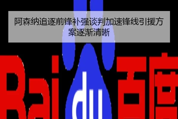 阿森纳追逐前锋补强谈判加速锋线引援方案逐渐清晰