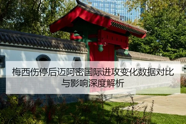 梅西伤停后迈阿密国际进攻变化数据对比与影响深度解析