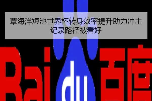 覃海洋短池世界杯转身效率提升助力冲击纪录路径被看好